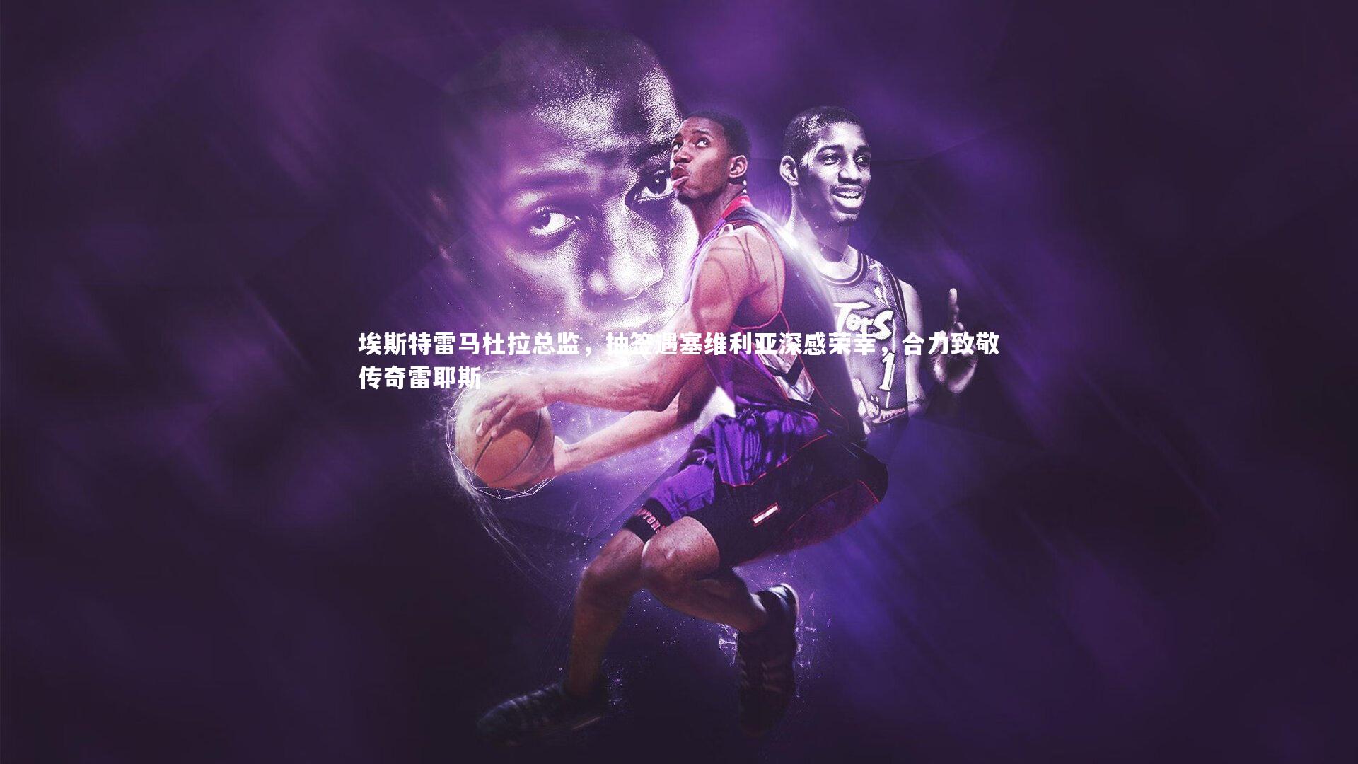 埃斯特雷马杜拉总监，抽签遇塞维利亚深感荣幸，合力致敬传奇雷耶斯