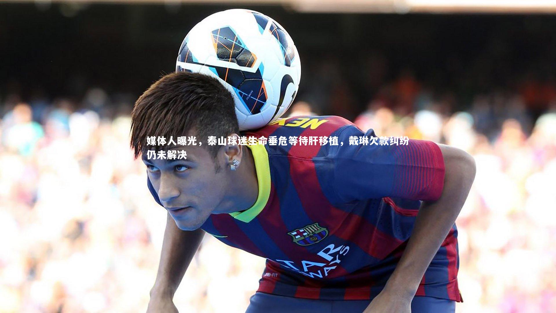 媒体人曝光,泰山球迷生命垂危等待肝移植,戴琳欠款纠纷仍未解决