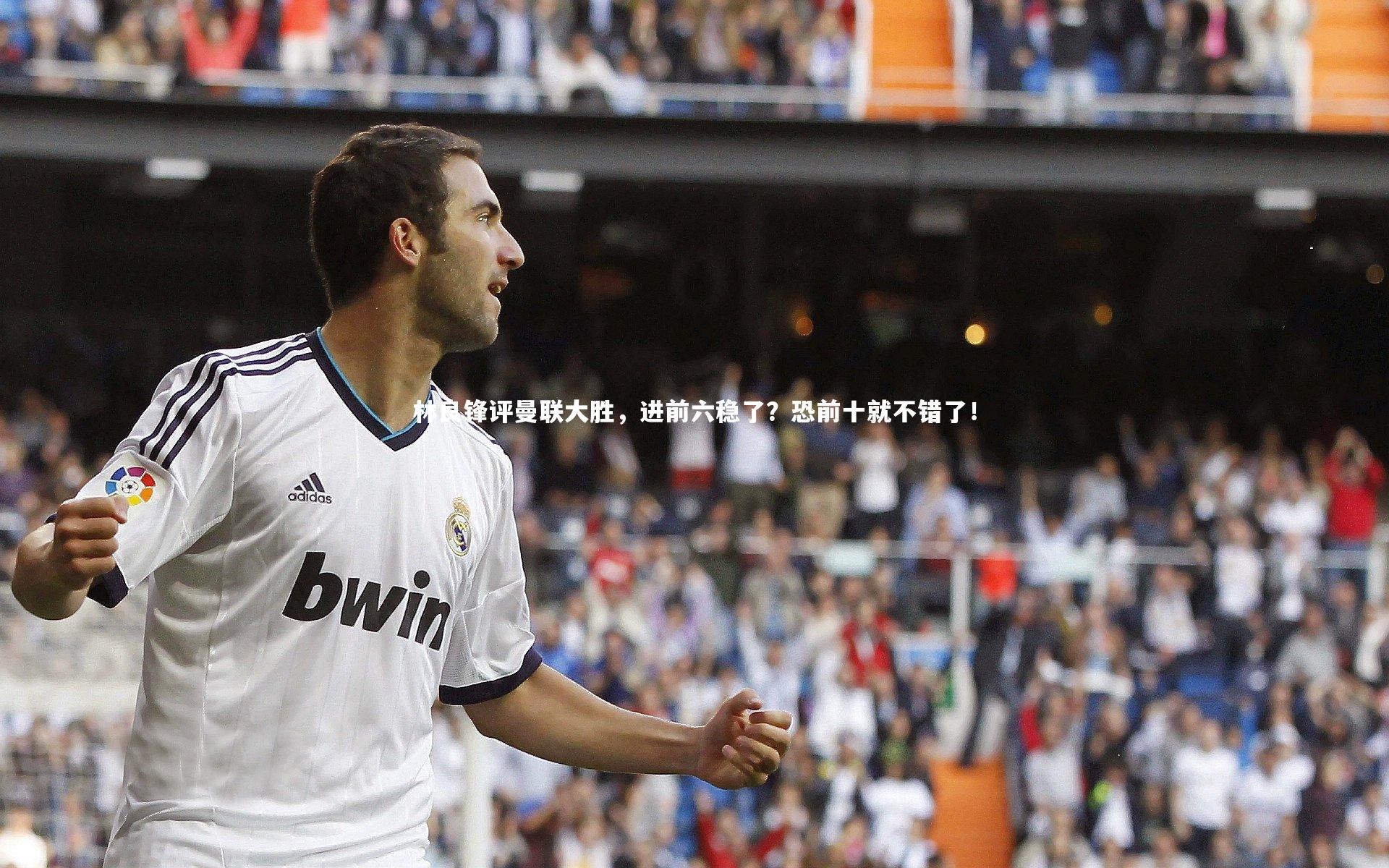 B体育平台：林良锋评曼联大胜，进前六稳了？恐前十就不错了！