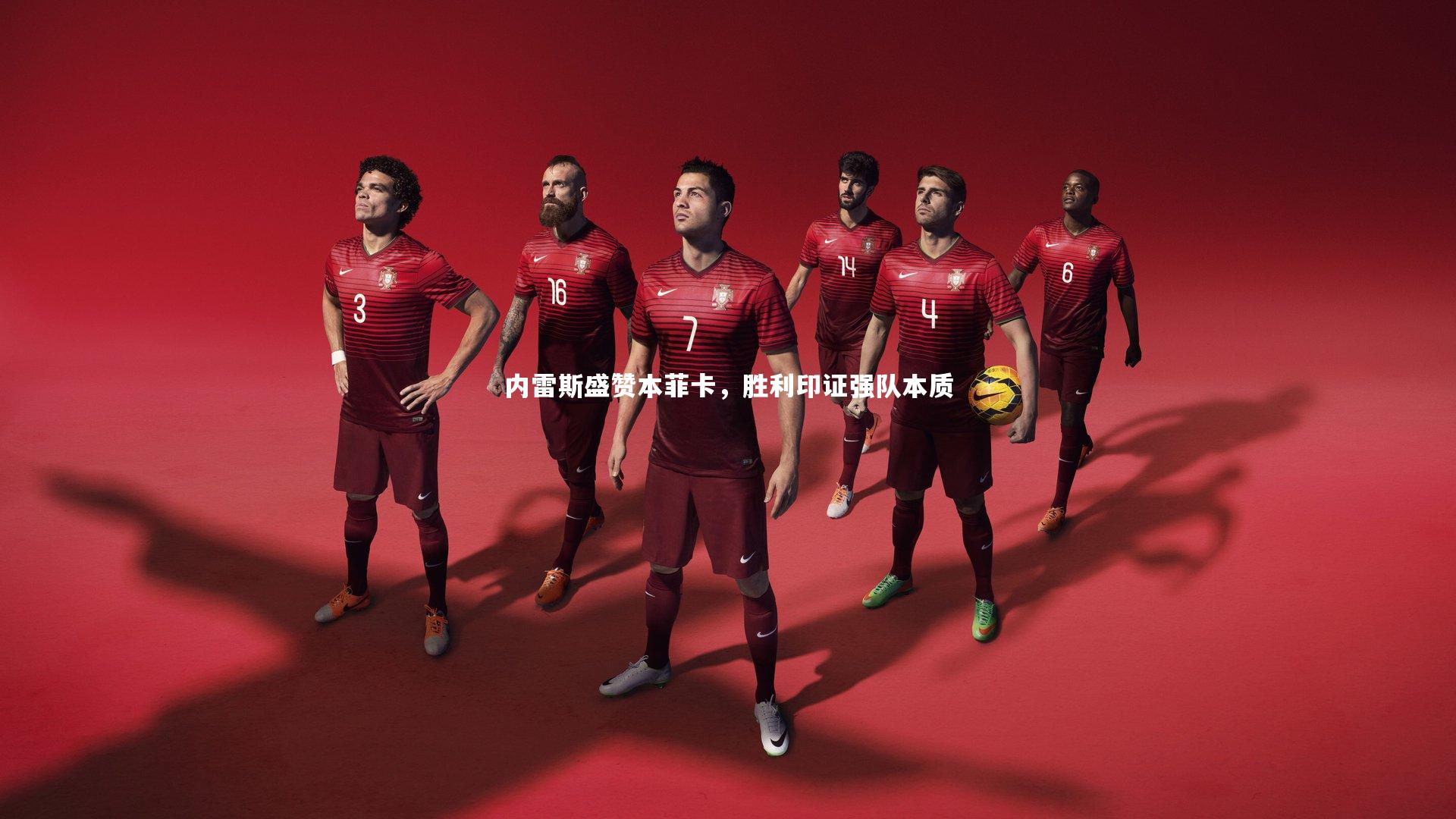 B体育官方网站：内雷斯盛赞本菲卡，胜利印证强队本质