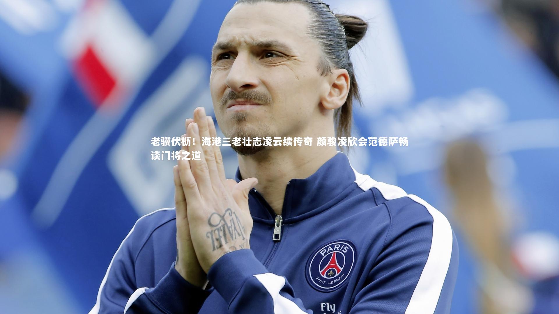 BSPORTS：老骥伏枥！海港三老壮志凌云续传奇 颜骏凌欣会范德萨畅谈门将之道