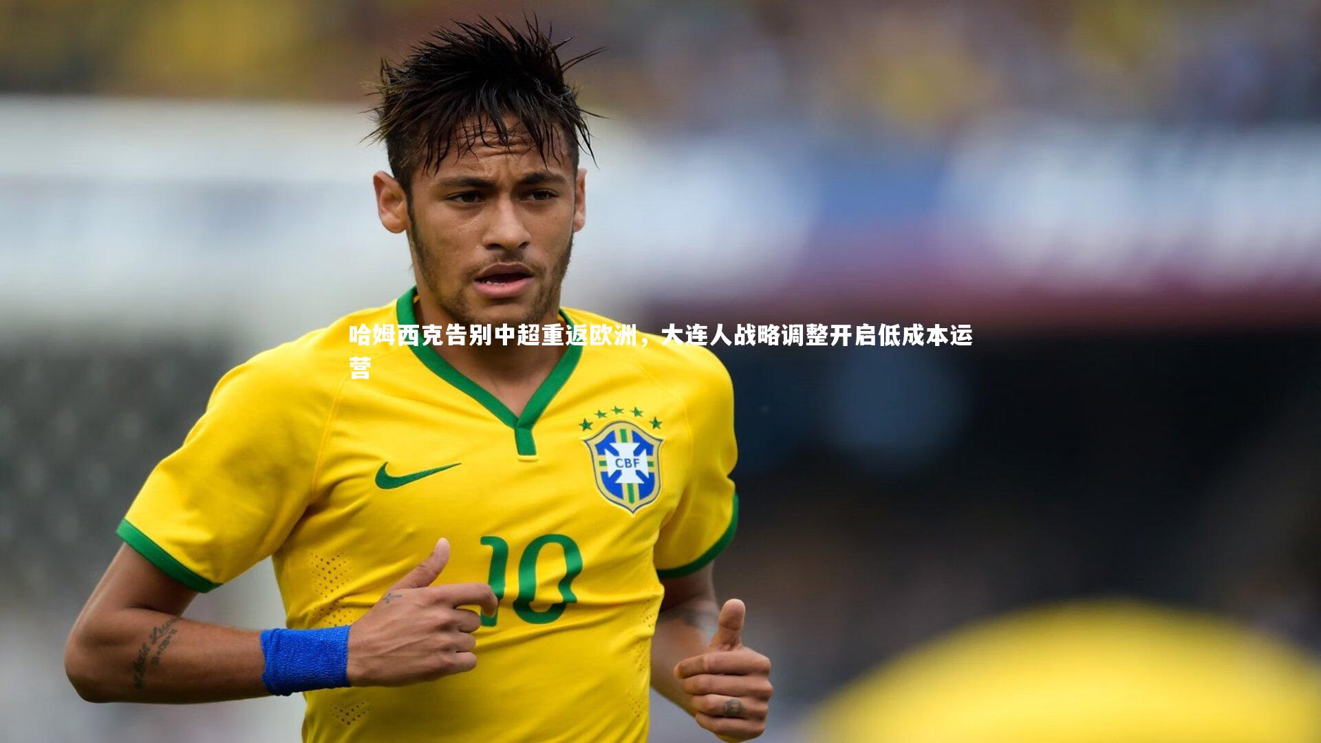 哈姆西克告别中超重返欧洲,大连人战略调整开启低成本运营